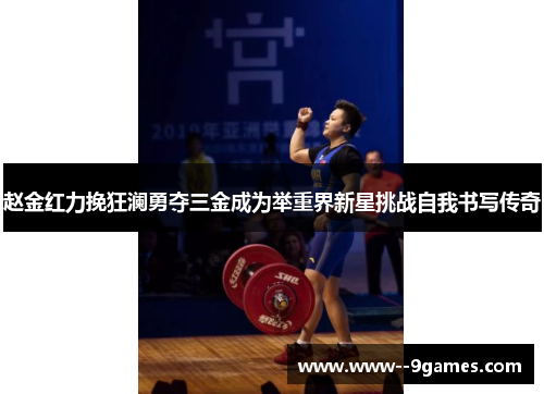 赵金红力挽狂澜勇夺三金成为举重界新星挑战自我书写传奇