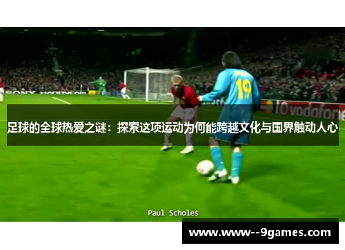 足球的全球热爱之谜：探索这项运动为何能跨越文化与国界触动人心