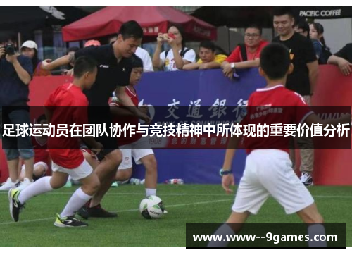 足球运动员在团队协作与竞技精神中所体现的重要价值分析