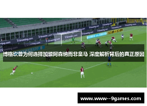 博格坎普为何选择加盟阿森纳而非皇马 深度解析背后的真正原因