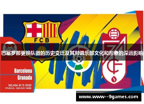 巴塞罗那更换队徽的历史变迁及其对俱乐部文化和形象的深远影响