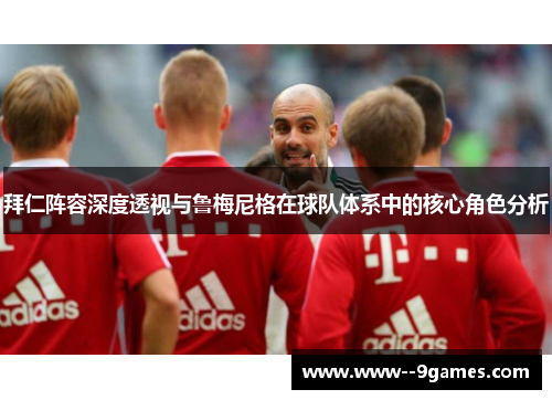 拜仁阵容深度透视与鲁梅尼格在球队体系中的核心角色分析