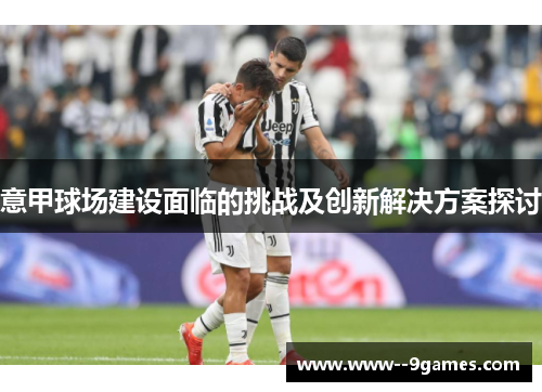 意甲球场建设面临的挑战及创新解决方案探讨