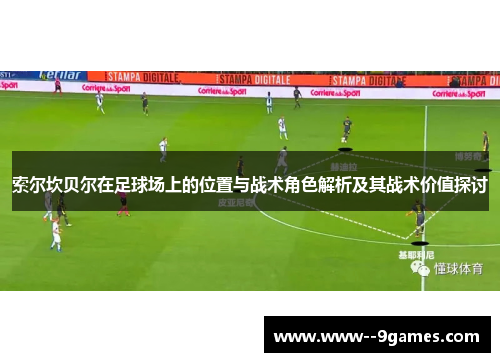索尔坎贝尔在足球场上的位置与战术角色解析及其战术价值探讨