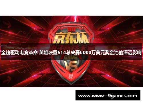 金钱驱动电竞革命 英雄联盟S14总决赛6000万美元奖金池的深远影响