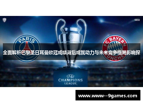 全面解析巴黎圣日耳曼欧冠成绩背后成就动力与未来竞争格局影响探 全面解析巴黎圣日耳曼欧冠成绩背后成就动力与未来竞争格局影响探