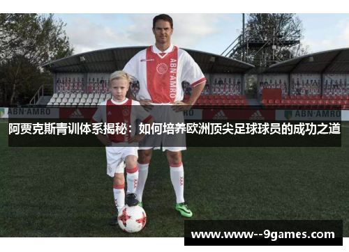阿贾克斯青训体系揭秘:如何培养欧洲顶尖足球球员的成功之道 阿贾克斯青训体系揭秘:如何培养欧洲顶尖足球球员的成功之道