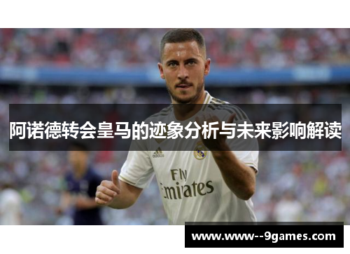 阿诺德转会皇马的迹象分析与未来影响解读 阿诺德转会皇马的迹象分析与未来影响解读