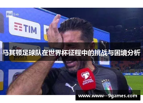 马其顿足球队在世界杯征程中的挑战与困境分析 马其顿足球队在世界杯征程中的挑战与困境分析