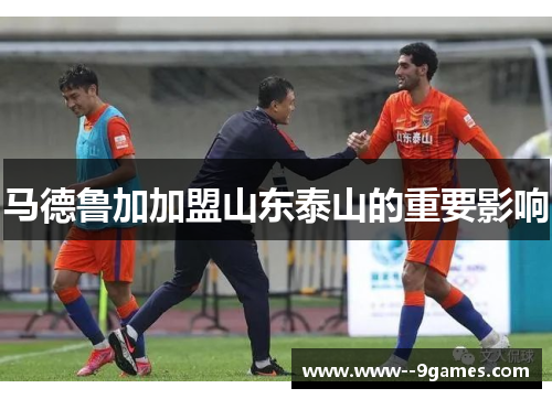 马德鲁加加盟山东泰山的重要影响