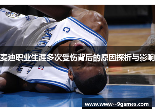 麦迪职业生涯多次受伤背后的原因探析与影响 麦迪职业生涯多次受伤背后的原因探析与影响