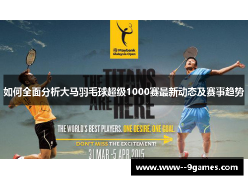 如何全面分析大马羽毛球超级1000赛最新动态及赛事趋势 如何全面分析大马羽毛球超级1000赛最新动态及赛事趋势