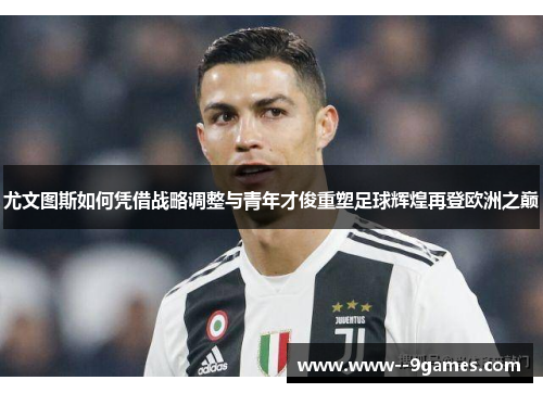 尤文图斯如何凭借战略调整与青年才俊重塑足球辉煌再登欧洲之巅