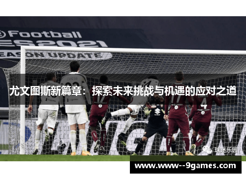 尤文图斯新篇章：探索未来挑战与机遇的应对之道