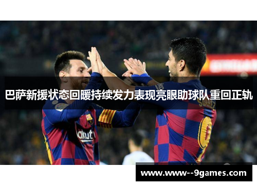 巴萨新援状态回暖持续发力表现亮眼助球队重回正轨