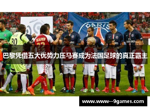 巴黎凭借五大优势力压马赛成为法国足球的真正霸主