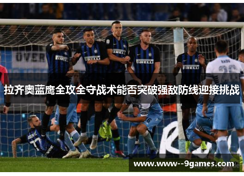 拉齐奥蓝鹰全攻全守战术能否突破强敌防线迎接挑战