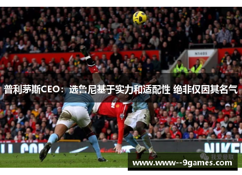 普利茅斯CEO:选鲁尼基于实力和适配性 绝非仅因其名气 普利茅斯CEO:选鲁尼基于实力和适配性 绝非仅因其名气