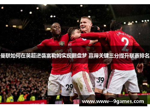 曼联如何在英超逆袭富勒姆实现翻盘梦 赢得关键三分提升联赛排名