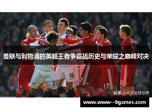 曼联与利物浦的英超王者争霸战历史与荣耀之巅峰对决