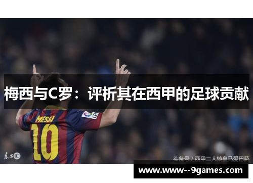 梅西与C罗:评析其在西甲的足球贡献 梅西与C罗:评析其在西甲的足球贡献