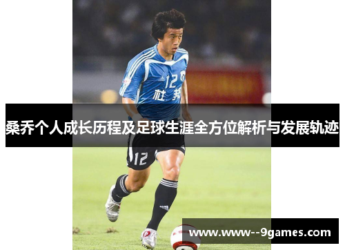 桑乔个人成长历程及足球生涯全方位解析与发展轨迹
