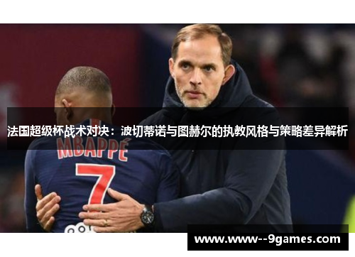 法国超级杯战术对决：波切蒂诺与图赫尔的执教风格与策略差异解析