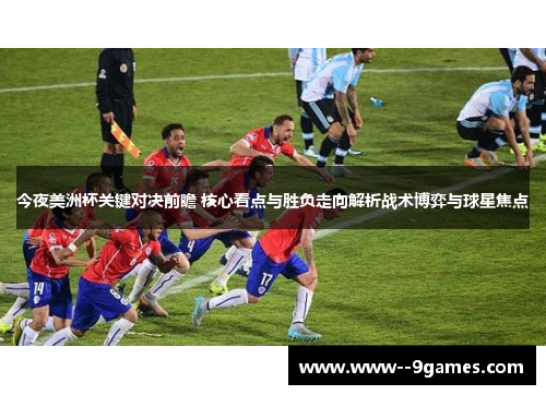 今夜美洲杯关键对决前瞻 核心看点与胜负走向解析战术博弈与球星焦点