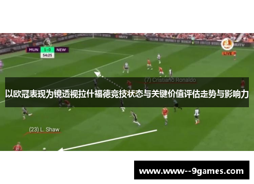 以欧冠表现为镜透视拉什福德竞技状态与关键价值评估走势与影响力