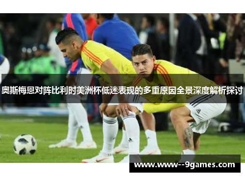 奥斯梅恩对阵比利时美洲杯低迷表现的多重原因全景深度解析探讨