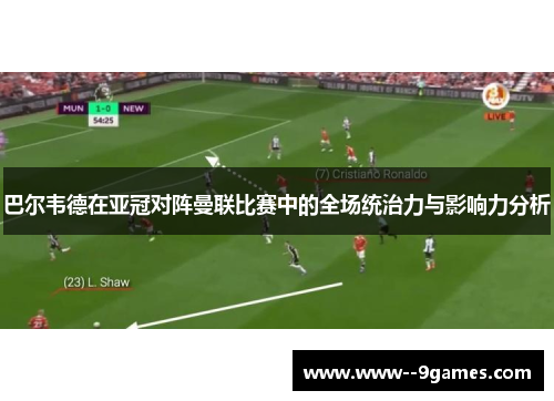 巴尔韦德在亚冠对阵曼联比赛中的全场统治力与影响力分析