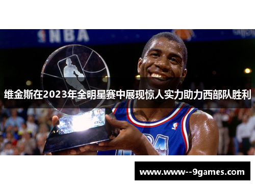 维金斯在2023年全明星赛中展现惊人实力助力西部队胜利