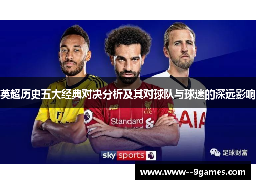 英超历史五大经典对决分析及其对球队与球迷的深远影响 英超历史五大经典对决分析及其对球队与球迷的深远影响