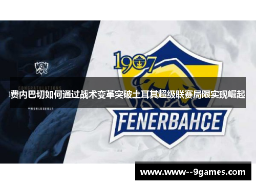 费内巴切如何通过战术变革突破土耳其超级联赛局限实现崛起 费内巴切如何通过战术变革突破土耳其超级联赛局限实现崛起