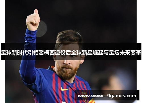 足球新时代引领者梅西退役后全球新星崛起与足坛未来变革 足球新时代引领者梅西退役后全球新星崛起与足坛未来变革
