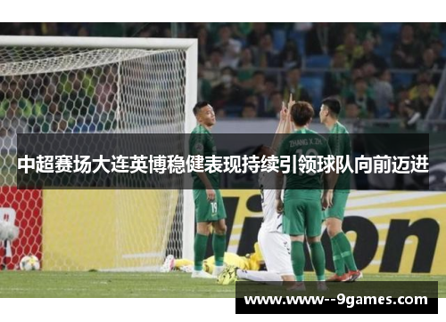 中超赛场大连英博稳健表现持续引领球队向前迈进