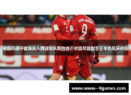 塞斯科德甲客场连入两球率队取胜锋芒毕露尽显射手王本色风采依旧