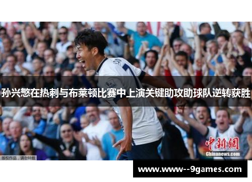 孙兴慜在热刺与布莱顿比赛中上演关键助攻助球队逆转获胜