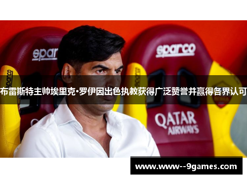 布雷斯特主帅埃里克·罗伊因出色执教获得广泛赞誉并赢得各界认可 布雷斯特主帅埃里克·罗伊因出色执教获得广泛赞誉并赢得各界认可