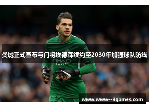 曼城正式宣布与门将埃德森续约至2030年加强球队防线