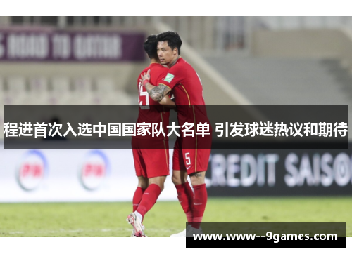 程进首次入选中国国家队大名单 引发球迷热议和期待
