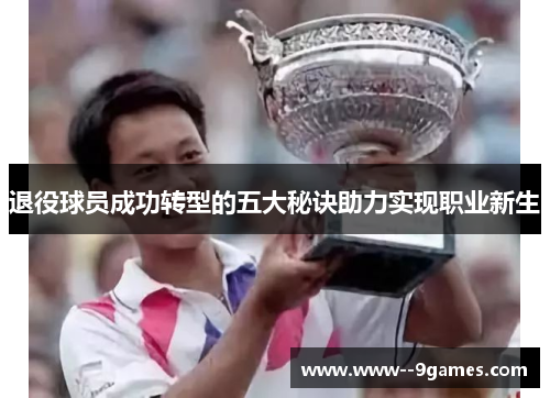 退役球员成功转型的五大秘诀助力实现职业新生