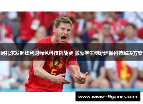 阿扎尔发起比利时绿色科技挑战赛 激励学生创新环保科技解决方案