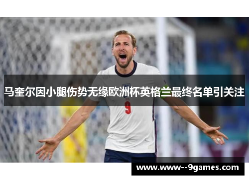 马奎尔因小腿伤势无缘欧洲杯英格兰最终名单引关注
