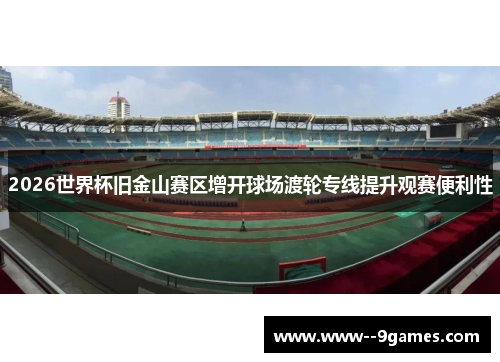 2026世界杯旧金山赛区增开球场渡轮专线提升观赛便利性