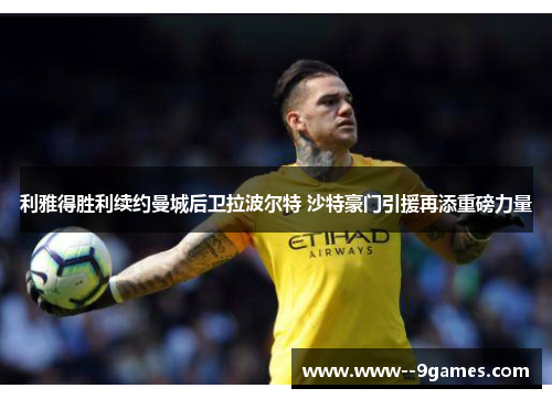 利雅得胜利续约曼城后卫拉波尔特 沙特豪门引援再添重磅力量