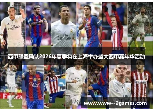 西甲联盟确认2026年夏季将在上海举办盛大西甲嘉年华活动 西甲联盟确认2026年夏季将在上海举办盛大西甲嘉年华活动