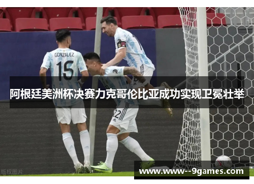 阿根廷美洲杯决赛力克哥伦比亚成功实现卫冕壮举 阿根廷美洲杯决赛力克哥伦比亚成功实现卫冕壮举